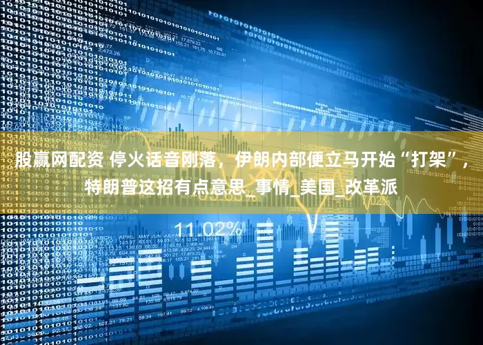 股赢网配资 停火话音刚落，伊朗内部便立马开始“打架”，特朗普这招有点意思_事情_美国_改革派